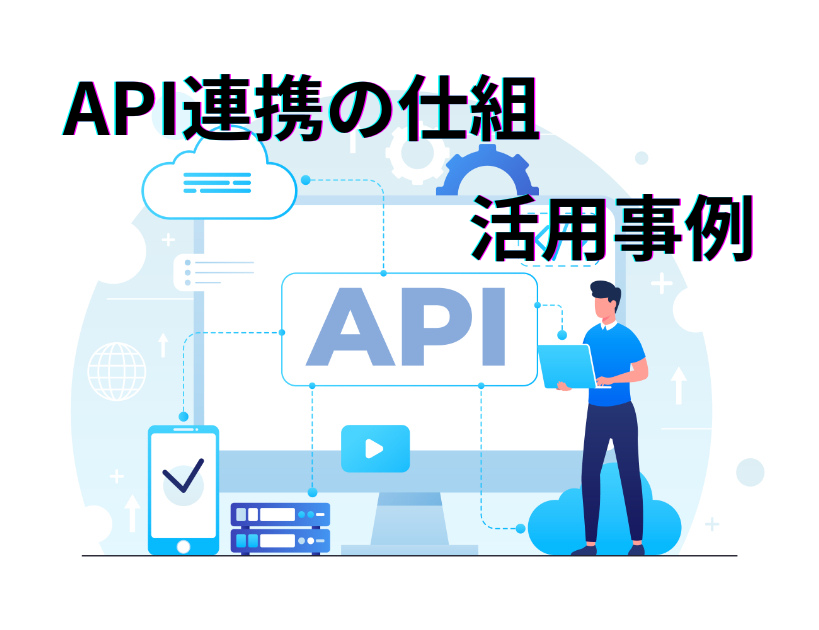 APIとは？API連携の仕組みや活用事例について解説